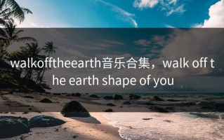 walkofftheearth音乐合集，walk off the earth shape of you