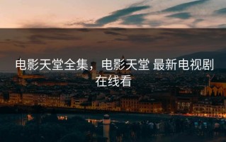 电影天堂全集，电影天堂 最新电视剧在线看