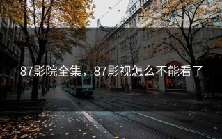 87影院全集，87影视怎么不能看了