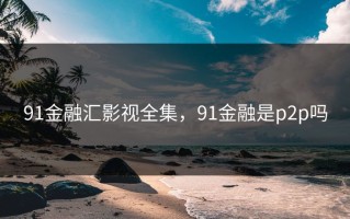 91金融汇影视全集，91金融是p2p吗