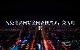 兔兔电影网站全网影视资源，免兔电影