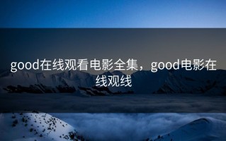 good在线观看电影全集，good电影在线观线