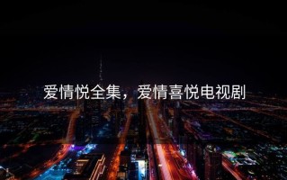 爱情悦全集，爱情喜悦电视剧