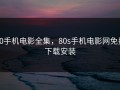 80手机电影全集，80s手机电影网免费下载安装