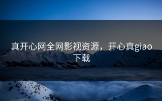 真开心网全网影视资源，开心真giao下载