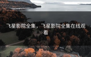 飞星影院全集，飞星影院全集在线观看