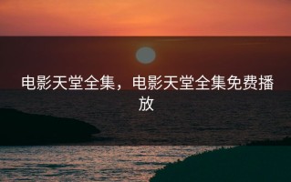 电影天堂全集，电影天堂全集免费播放