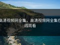 高清视频网全集，高清视频网全集在线观看