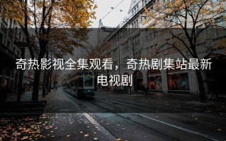 奇热影视全集观看，奇热剧集站最新电视剧