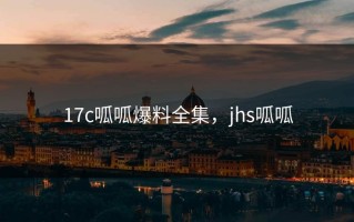 17c呱呱爆料全集，jhs呱呱