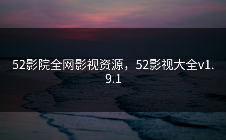 52影院全网影视资源,52影视大全v1.9.1-第1张图片-黑料爆料出瓜网 - 真相尽在此处 52影院全网影视资源,52影视大全v1.9.1-第1张图片-黑料爆料出瓜网 - 真相尽在此处