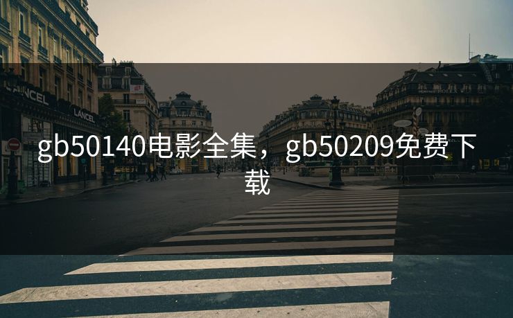 gb50140电影全集，gb50209免费下载-第1张图片-黑料爆料出瓜网 - 真相尽在此处