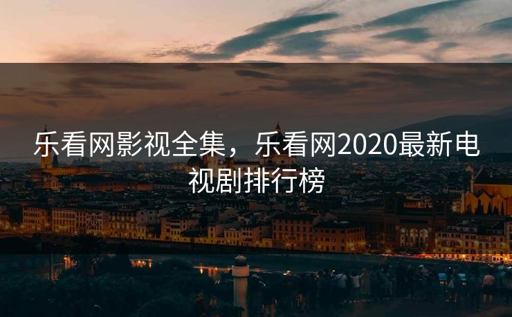 乐看网影视全集,乐看网2020最新电视剧排行榜-第1张图片-黑料爆料出瓜网 - 真相尽在此处 乐看网影视全集,乐看网2020最新电视剧排行榜-第1张图片-黑料爆料出瓜网 - 真相尽在此处