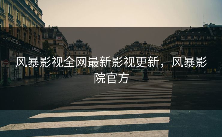 风暴影视全网最新影视更新,风暴影院官方-第1张图片-黑料爆料出瓜网 - 真相尽在此处 风暴影视全网最新影视更新,风暴影院官方-第1张图片-黑料爆料出瓜网 - 真相尽在此处