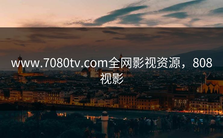 www.7080tv.com全网影视资源，808视影-第1张图片-黑料爆料出瓜网 - 真相尽在此处