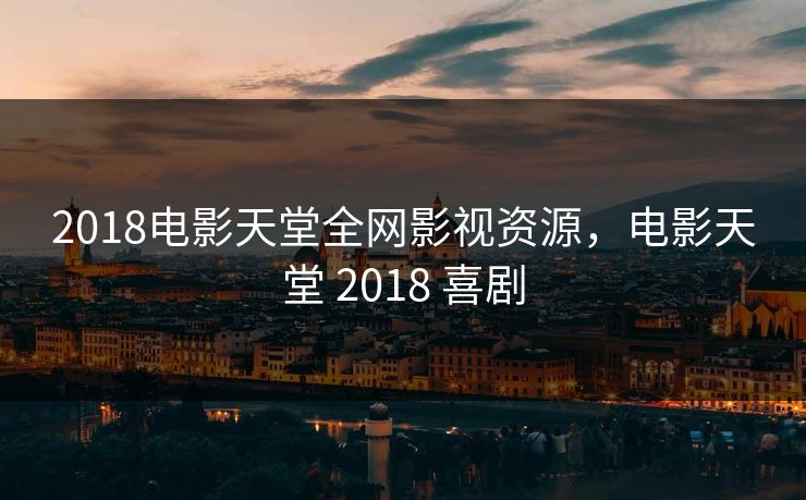 2018电影天堂全网影视资源，电影天堂 2018 喜剧-第1张图片-黑料爆料出瓜网 - 真相尽在此处