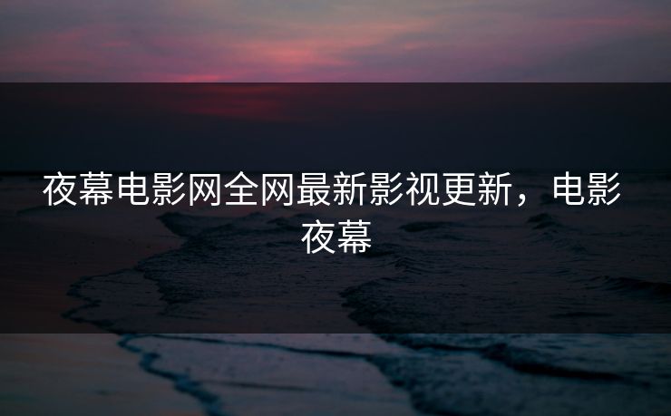 夜幕电影网全网最新影视更新,电影 夜幕-第1张图片-黑料爆料出瓜网 - 真相尽在此处 夜幕电影网全网最新影视更新,电影 夜幕-第1张图片-黑料爆料出瓜网 - 真相尽在此处