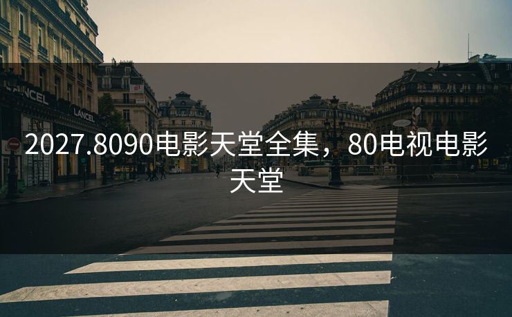 2027.8090电影天堂全集,80电视电影天堂-第1张图片-黑料爆料出瓜网 - 真相尽在此处 2027.8090电影天堂全集,80电视电影天堂-第1张图片-黑料爆料出瓜网 - 真相尽在此处