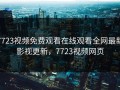 7723视频免费观看在线观看全网最新影视更新，7723视频网页