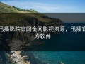 迅播影院官网全网影视资源，迅播官方软件