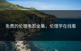 免费的伦理电影全集，伦理学在线看