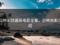 日韩影院最新电影全集，日韩电影介绍