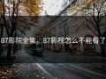 87影院全集，87影视怎么不能看了