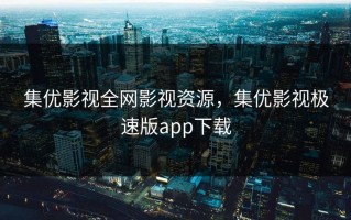 集优影视全网影视资源，集优影视极速版app下载