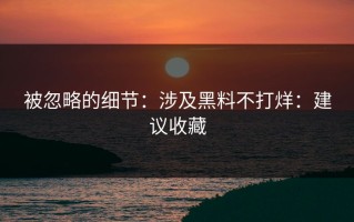 被忽略的细节：涉及黑料不打烊：建议收藏