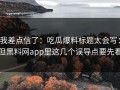 我差点信了：吃瓜爆料标题太会写：但黑料网app里这几个误导点要先看