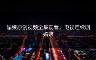 媚娘原创视频全集观看，电视连续剧媚娘