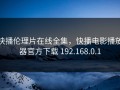 快播伦理片在线全集，快播电影播放器官方下载 192.168.0.1