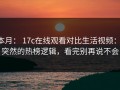 本月： 17c在线观看对比生活视频： 突然的热榜逻辑，看完别再说不会