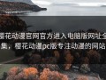 樱花动漫官网官方进入电脑版网址全集，樱花动漫pc版专注动漫的网站