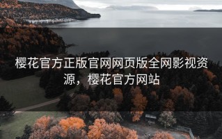 樱花官方正版官网网页版全网影视资源，樱花官方网站