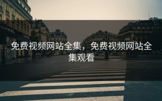 免费视频网站全集，免费视频网站全集观看