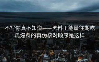 不写你真不知道——黑料正能量往期吃瓜爆料的真伪核对顺序是这样