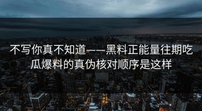 不写你真不知道——黑料正能量往期吃瓜爆料的真伪核对顺序是这样