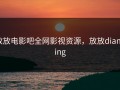 放放电影吧全网影视资源，放放dianying
