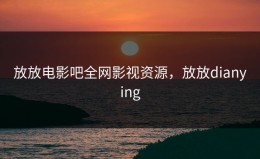 放放电影吧全网影视资源，放放dianying