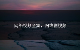 网络视频全集，网络剧视频