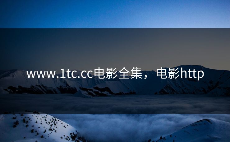www.1tc.cc电影全集，电影http-第1张图片-黑料爆料出瓜网 - 真相尽在此处