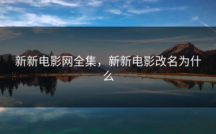 新新电影网全集，新新电影改名为什么-第1张图片-黑料爆料出瓜网 - 真相尽在此处