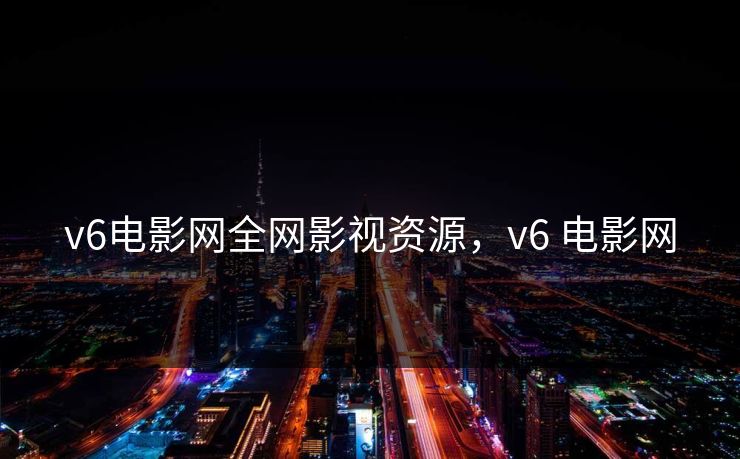 v6电影网全网影视资源,v6 电影网-第1张图片-黑料爆料出瓜网 - 真相尽在此处 v6电影网全网影视资源,v6 电影网-第1张图片-黑料爆料出瓜网 - 真相尽在此处