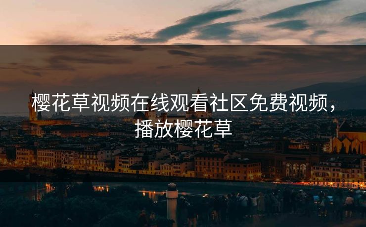 樱花草视频在线观看社区免费视频，播放樱花草-第1张图片-黑料爆料出瓜网 - 真相尽在此处