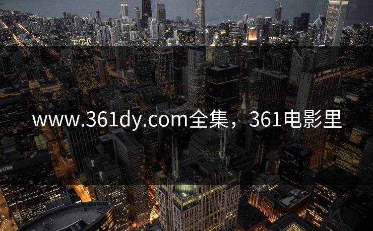 www.361dy.com全集,361电影里-第1张图片-黑料爆料出瓜网 - 真相尽在此处 www.361dy.com全集,361电影里-第1张图片-黑料爆料出瓜网 - 真相尽在此处