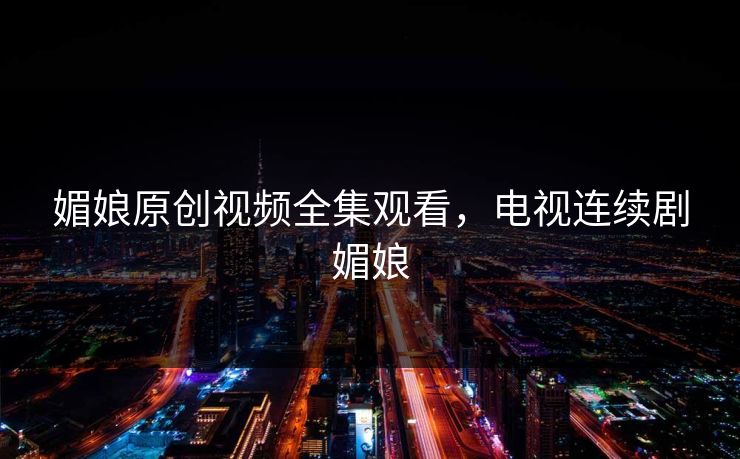 媚娘原创视频全集观看,电视连续剧媚娘-第1张图片-黑料爆料出瓜网 - 真相尽在此处 媚娘原创视频全集观看,电视连续剧媚娘-第1张图片-黑料爆料出瓜网 - 真相尽在此处