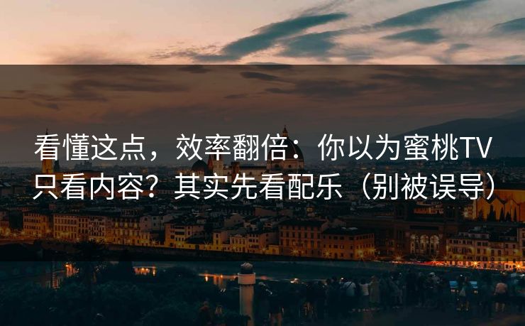 看懂这点,效率翻倍:你以为蜜桃TV只看内容?其实先看配乐(别被误导)-第1张图片-黑料爆料出瓜网 - 真相尽在此处 看懂这点,效率翻倍:你以为蜜桃TV只看内容?其实先看配乐(别被误导)-第1张图片-黑料爆料出瓜网 - 真相尽在此处