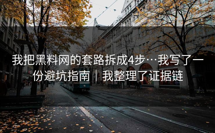 我把黑料网的套路拆成4步…我写了一份避坑指南|我整理了证据链-第1张图片-黑料爆料出瓜网 - 真相尽在此处 我把黑料网的套路拆成4步…我写了一份避坑指南|我整理了证据链-第1张图片-黑料爆料出瓜网 - 真相尽在此处