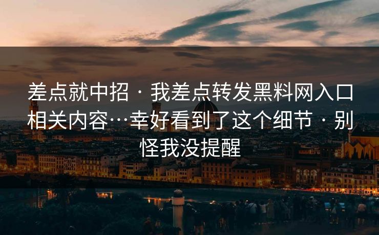 差点就中招 · 我差点转发黑料网入口相关内容…幸好看到了这个细节 · 别怪我没提醒-第1张图片-黑料爆料出瓜网 - 真相尽在此处 差点就中招 · 我差点转发黑料网入口相关内容…幸好看到了这个细节 · 别怪我没提醒-第1张图片-黑料爆料出瓜网 - 真相尽在此处